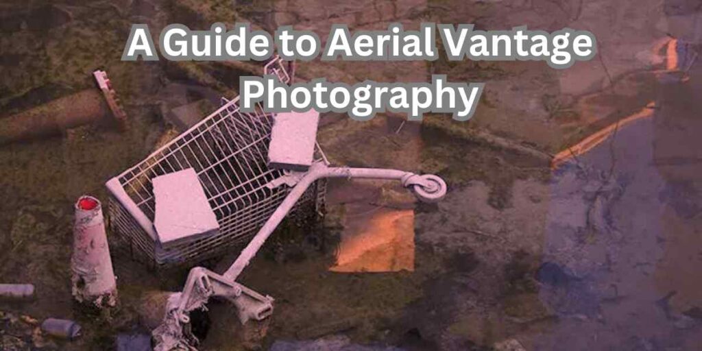 A Guide to Aerial Vantage Photography