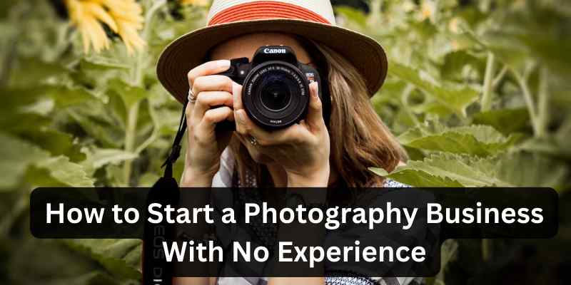 How to Start a Photography Business With No Experience